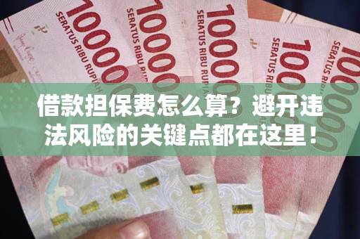 北京借款担保费怎么算？避开违法风险的关键点都在这里！