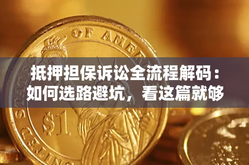 北京抵押担保诉讼全流程解码：如何选路避坑，看这篇就够了