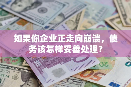 北京如果你企业正走向崩溃，债务该怎样妥善处理？