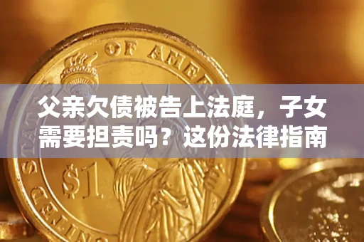 北京父亲欠债被告上法庭，子女需要担责吗？这份法律指南必须看完