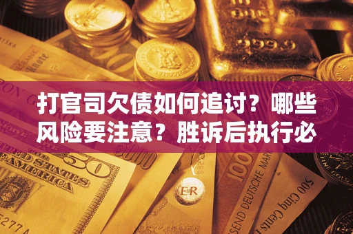 北京打官司欠债如何追讨？哪些风险要注意？胜诉后执行必看！