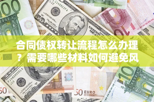 北京合同债权转让流程怎么办理？需要哪些材料如何避免风险？