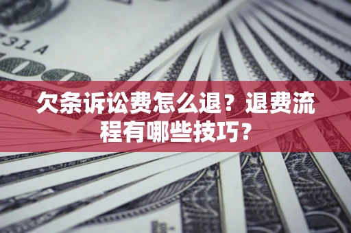 北京欠条诉讼费怎么退？退费流程有哪些技巧？