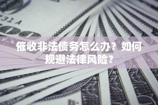 北京催收非法债务怎么办？如何规避法律风险？