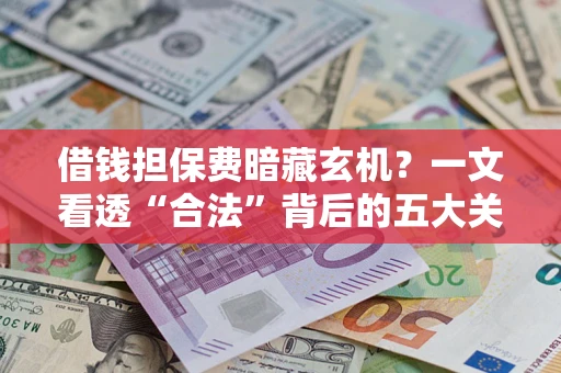 北京借钱担保费暗藏玄机？一文看透“合法”背后的五大关键陷阱
