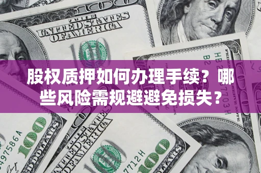 北京股权质押如何办理手续？哪些风险需规避避免损失？