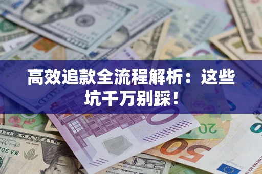 北京高效追款全流程解析：这些坑千万别踩！