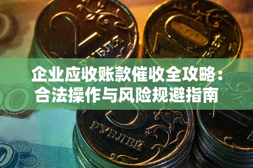 北京企业应收账款催收全攻略：合法操作与风险规避指南
