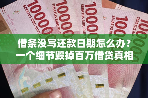 北京借条没写还款日期怎么办？一个细节毁掉百万借贷真相