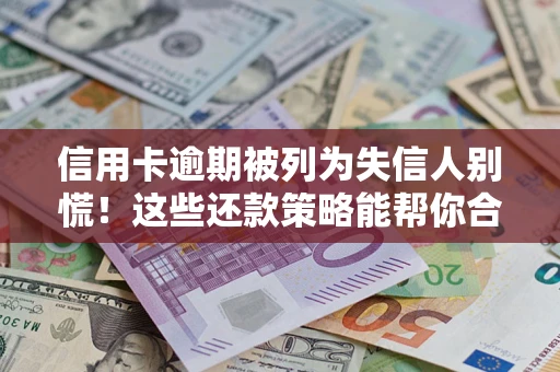 北京信用卡逾期被列为失信人别慌！这些还款策略能帮你合法止损