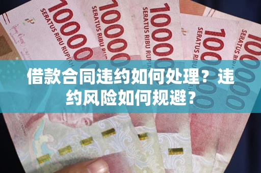 北京借款合同违约如何处理？违约风险如何规避？