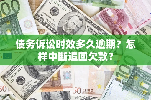北京债务诉讼时效多久逾期？怎样中断追回欠款？
