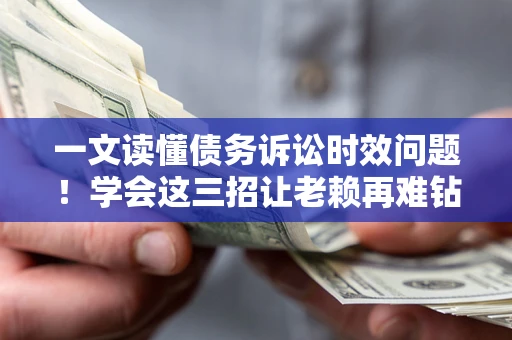 北京一文读懂债务诉讼时效问题！学会这三招让老赖再难钻空子