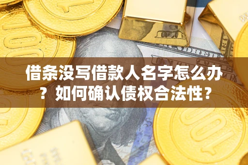北京借条没写借款人名字怎么办？如何确认债权合法性？