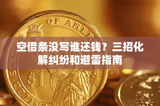 北京空借条没写谁还钱？三招化解纠纷和避雷指南