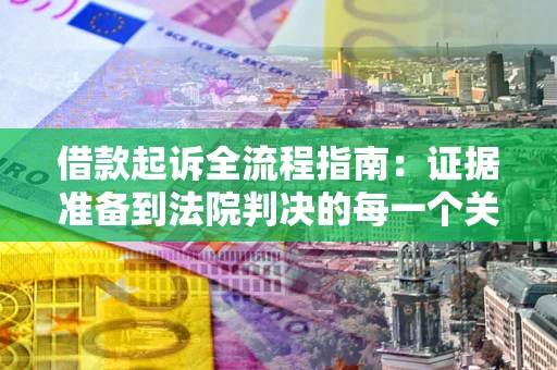 北京借款起诉全流程指南：证据准备到法院判决的每一个关键步骤