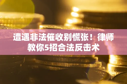 北京遭遇非法催收别慌张！律师教你5招合法反击术