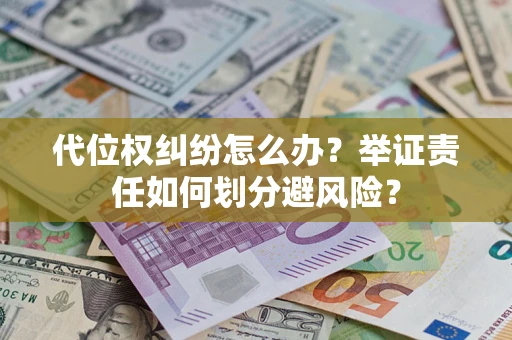 北京代位权纠纷怎么办？举证责任如何划分避风险？
