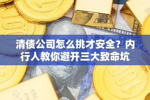 北京清债公司怎么挑才安全?内行人教你避开三大致命坑 北京清债公司怎么挑才安全?内行人教你避开三大致命坑