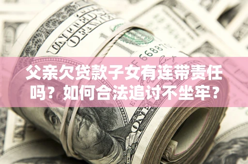 北京父亲欠贷款子女有连带责任吗？如何合法追讨不坐牢？