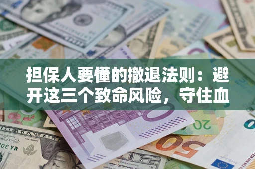 北京担保人要懂的撤退法则：避开这三个致命风险，守住血汗钱