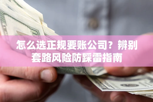 北京怎么选正规要账公司？辨别套路风险防踩雷指南