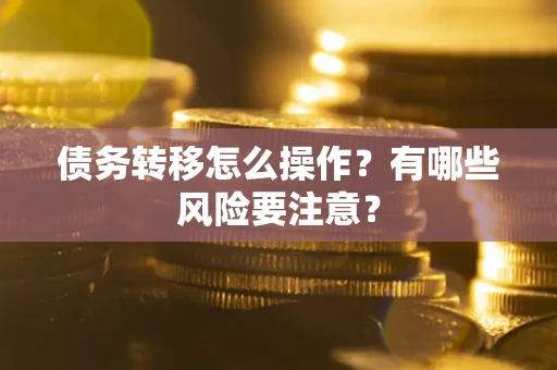 北京债务转移怎么操作？有哪些风险要注意？