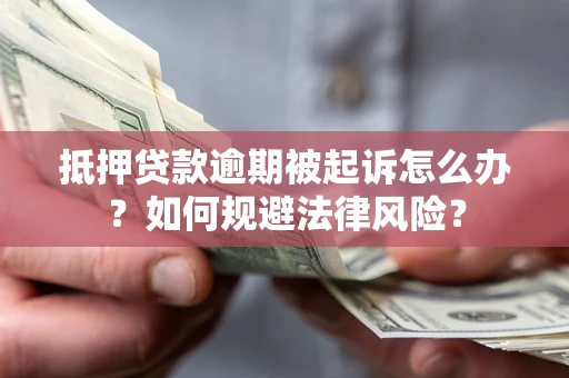 北京抵押贷款逾期被起诉怎么办？如何规避法律风险？