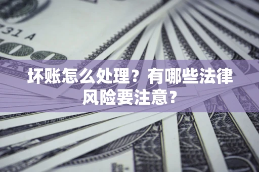北京坏账怎么处理？有哪些法律风险要注意？