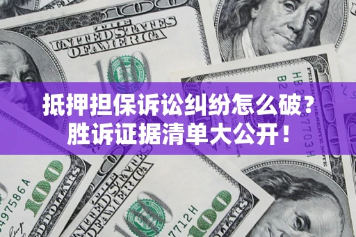 北京抵押担保诉讼纠纷怎么破？胜诉证据清单大公开！