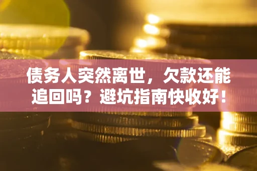 北京债务人突然离世，欠款还能追回吗？避坑指南快收好！