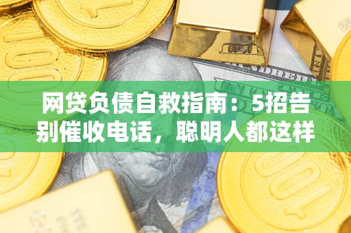 北京网贷负债自救指南：5招告别催收电话，聪明人都这样做