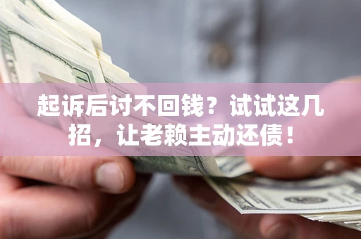北京起诉后讨不回钱？试试这几招，让老赖主动还债！