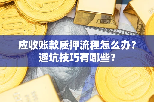 北京应收账款质押流程怎么办？避坑技巧有哪些？