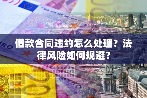 北京借款合同违约怎么处理？法律风险如何规避？