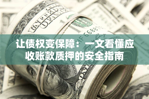北京让债权变保障：一文看懂应收账款质押的安全指南