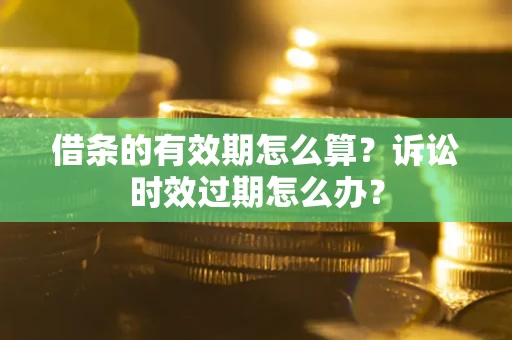 北京借条的有效期怎么算？诉讼时效过期怎么办？