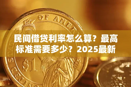 北京民间借贷利率怎么算？最高标准需要多少？2025最新避坑指南