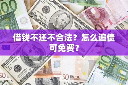 北京借钱不还不合法？怎么追债可免费？