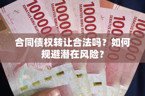 北京合同债权转让合法吗?如何规避潜在风险? 北京合同债权转让合法吗?如何规避潜在风险?