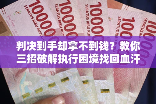 北京判决到手却拿不到钱？教你三招破解执行困境找回血汗钱