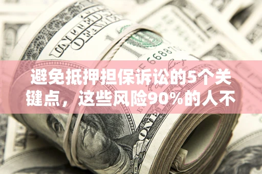 北京避免抵押担保诉讼的5个关键点，这些风险90%的人不知道！