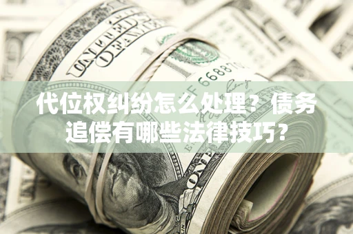 北京代位权纠纷怎么处理？债务追偿有哪些法律技巧？