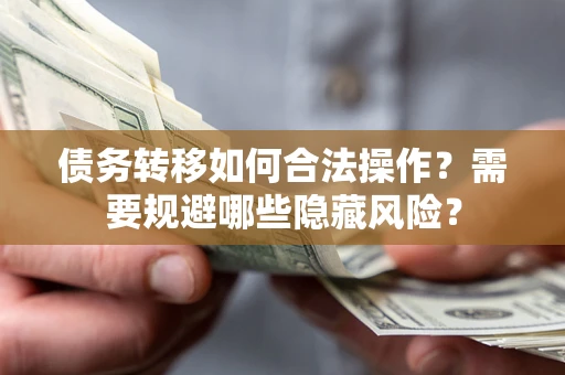 北京债务转移如何合法操作？需要规避哪些隐藏风险？