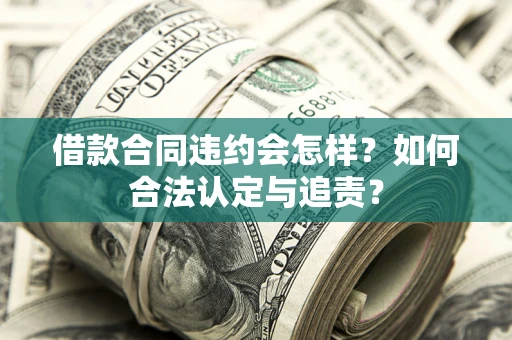 北京借款合同违约会怎样？如何合法认定与追责？