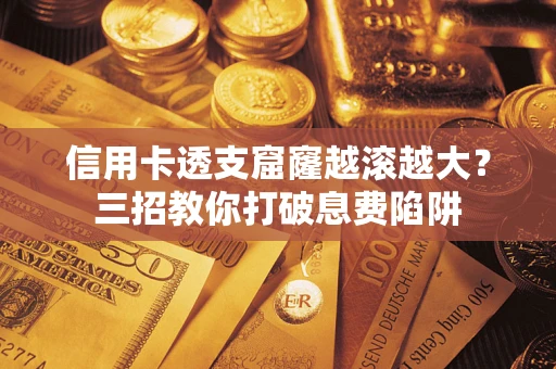 北京信用卡透支窟窿越滚越大？三招教你打破息费陷阱
