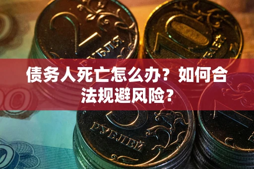 北京债务人死亡怎么办？如何合法规避风险？