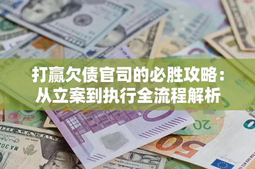 北京打赢欠债官司的必胜攻略：从立案到执行全流程解析