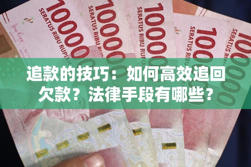 北京追款的技巧：如何高效追回欠款？法律手段有哪些？