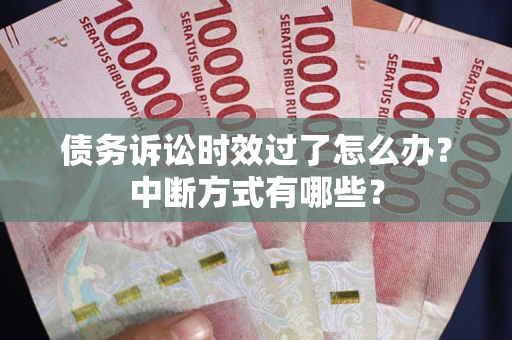 北京债务诉讼时效过了怎么办？中断方式有哪些？
